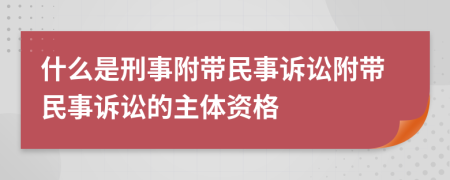 什么是刑事附帶民事訴訟附帶民事訴訟的主體資格