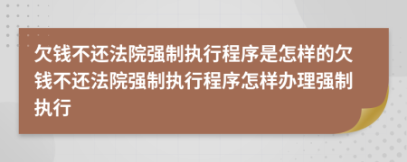 欠錢不還法院強(qiáng)制執(zhí)行程序是怎樣的欠錢不還法院強(qiáng)制執(zhí)行程序怎樣辦理強(qiáng)制執(zhí)行