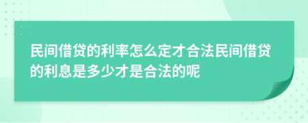 民間借貸的利率怎么定才合法民間借貸的利息是多少才是合法的呢