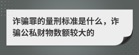 詐騙罪的量刑標(biāo)準(zhǔn)是什么，詐騙公私財(cái)物數(shù)額較大的
