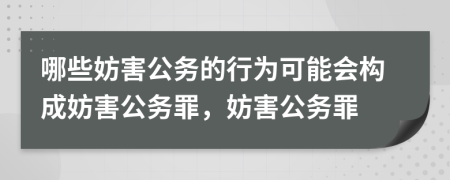 哪些妨害公務(wù)的行為可能會構(gòu)成妨害公務(wù)罪，妨害公務(wù)罪