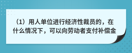 （1）用人單位進行經(jīng)濟性裁員的，在什么情況下，可以向勞動者支付補償金