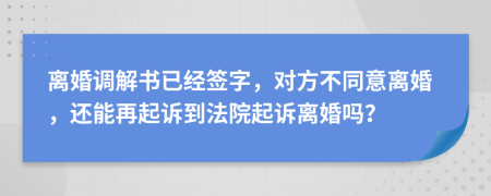 離婚調(diào)解書已經(jīng)簽字，對方不同意離婚，還能再起訴到法院起訴離婚嗎？