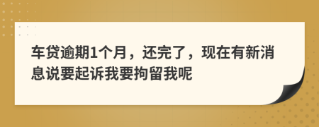 車貸逾期1個(gè)月，還完了，現(xiàn)在有新消息說要起訴我要拘留我呢