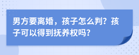 男方要離婚，孩子怎么判？孩子可以得到撫養(yǎng)權嗎？