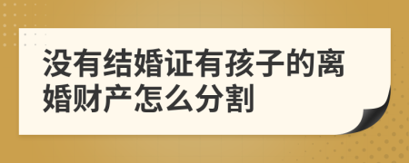 沒有結(jié)婚證有孩子的離婚財產(chǎn)怎么分割