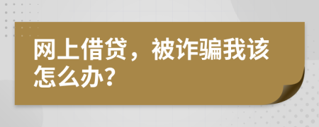 網(wǎng)上借貸，被詐騙我該怎么辦？