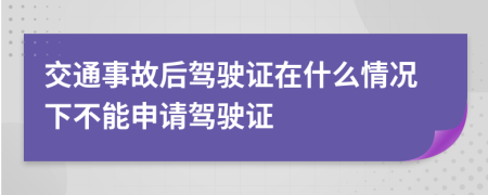 交通事故后駕駛證在什么情況下不能申請駕駛證
