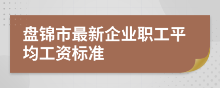 盤錦市最新企業(yè)職工平均工資標準