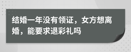 結婚一年沒有領證，女方想離婚，能要求退彩禮嗎