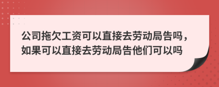 公司拖欠工資可以直接去勞動(dòng)局告嗎，如果可以直接去勞動(dòng)局告他們可以嗎
