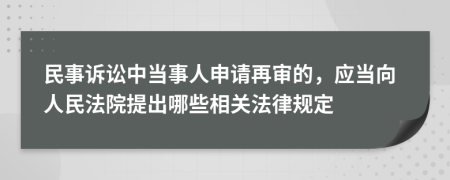 民事訴訟中當事人申請再審的，應當向人民法院提出哪些相關法律規(guī)定