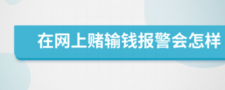 在網(wǎng)上賭輸錢報警會怎樣