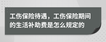 工傷保險待遇，工傷保險期間的生活補助費是怎么規(guī)定的