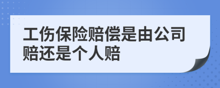 工傷保險(xiǎn)賠償是由公司賠還是個(gè)人賠