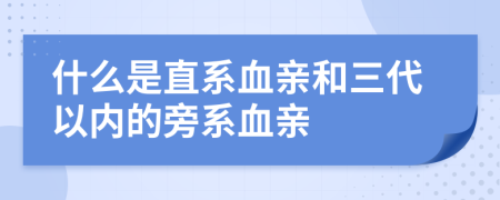 什么是直系血親和三代以內(nèi)的旁系血親