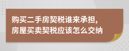 購(gòu)買二手房契稅誰來承擔(dān), 房屋買賣契稅應(yīng)該怎么交納