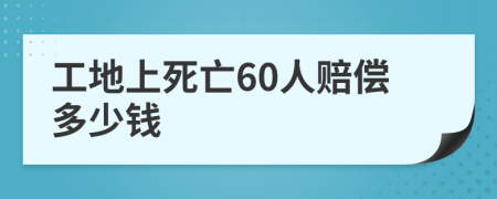 工地上死亡60人賠償多少錢