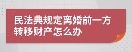 民法典規(guī)定離婚前一方轉(zhuǎn)移財(cái)產(chǎn)怎么辦