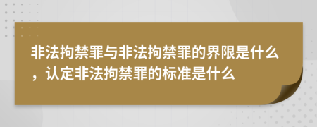 非法拘禁罪與非法拘禁罪的界限是什么，認(rèn)定非法拘禁罪的標(biāo)準(zhǔn)是什么