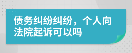 債務(wù)糾紛糾紛，個(gè)人向法院起訴可以嗎