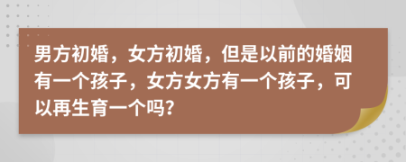 男方初婚，女方初婚，但是以前的婚姻有一個(gè)孩子，女方女方有一個(gè)孩子，可以再生育一個(gè)嗎？