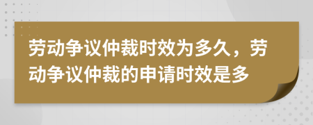 勞動(dòng)爭(zhēng)議仲裁時(shí)效為多久，勞動(dòng)爭(zhēng)議仲裁的申請(qǐng)時(shí)效是多