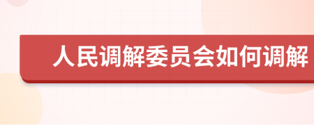 人民調(diào)解委員會(huì)如何調(diào)解