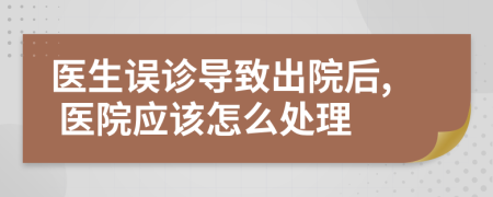 醫(yī)生誤診導(dǎo)致出院后, 醫(yī)院應(yīng)該怎么處理