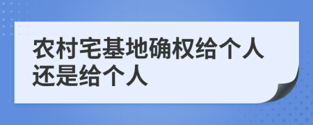農(nóng)村宅基地確權(quán)給個人還是給個人