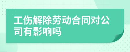 工傷解除勞動(dòng)合同對(duì)公司有影響嗎