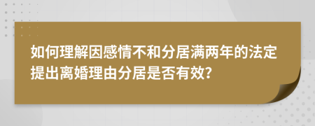 如何理解因感情不和分居滿兩年的法定提出離婚理由分居是否有效？
