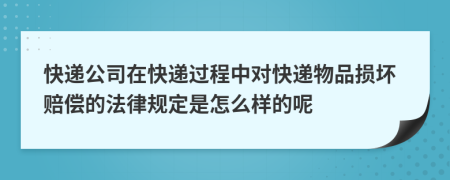 快遞公司在快遞過(guò)程中對(duì)快遞物品損壞賠償?shù)姆梢?guī)定是怎么樣的呢