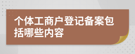 個體工商戶登記備案包括哪些內(nèi)容