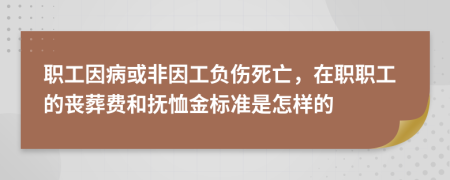 職工因病或非因工負傷死亡，在職職工的喪葬費和撫恤金標準是怎樣的