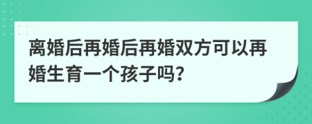離婚后再婚后再婚雙方可以再婚生育一個(gè)孩子嗎？