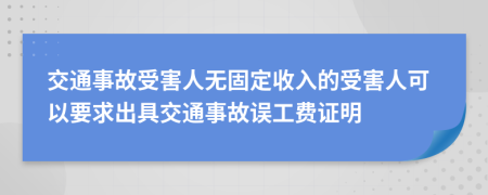 交通事故受害人無固定收入的受害人可以要求出具交通事故誤工費證明