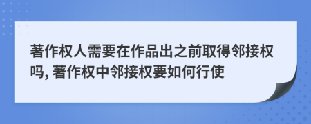著作權(quán)人需要在作品出之前取得鄰接權(quán)嗎, 著作權(quán)中鄰接權(quán)要如何行使