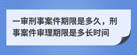 一審刑事案件期限是多久，刑事案件審理期限是多長(zhǎng)時(shí)間