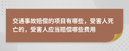 交通事故賠償?shù)捻?xiàng)目有哪些，受害人死亡的，受害人應(yīng)當(dāng)賠償哪些費(fèi)用