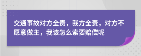 交通事故對方全責，我方全責，對方不愿意做主，我該怎么索要賠償呢