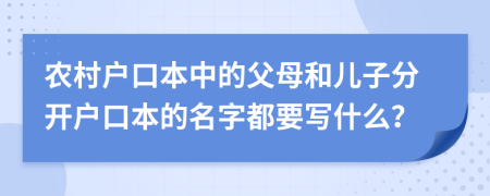 農(nóng)村戶口本中的父母和兒子分開戶口本的名字都要寫什么？