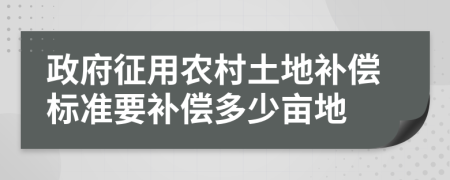 政府征用農(nóng)村土地補償標(biāo)準(zhǔn)要補償多少畝地