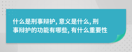 什么是刑事辯護(hù), 意義是什么, 刑事辯護(hù)的功能有哪些, 有什么重要性