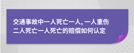 交通事故中一人死亡一人, 一人重傷二人死亡一人死亡的賠償如何認(rèn)定