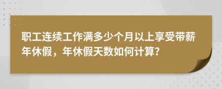 職工連續(xù)工作滿(mǎn)多少個(gè)月以上享受帶薪年休假，年休假天數(shù)如何計(jì)算？