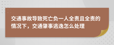 交通事故導(dǎo)致死亡負(fù)一人全責(zé)且全責(zé)的情況下，交通肇事逃逸怎么處理
