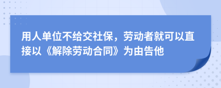 用人單位不給交社保，勞動(dòng)者就可以直接以《解除勞動(dòng)合同》為由告他