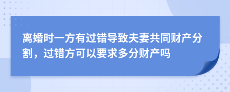 離婚時一方有過錯導(dǎo)致夫妻共同財產(chǎn)分割，過錯方可以要求多分財產(chǎn)嗎