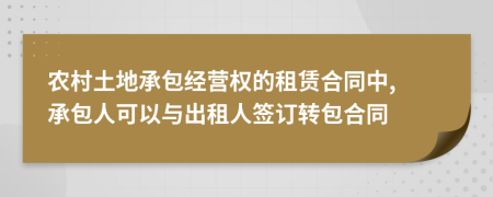 農(nóng)村土地承包經(jīng)營(yíng)權(quán)的租賃合同中, 承包人可以與出租人簽訂轉(zhuǎn)包合同